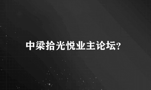 中梁拾光悦业主论坛？