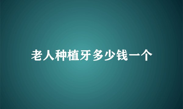 老人种植牙多少钱一个