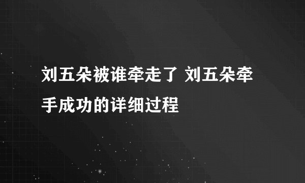 刘五朵被谁牵走了 刘五朵牵手成功的详细过程