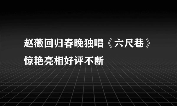 赵薇回归春晚独唱《六尺巷》惊艳亮相好评不断