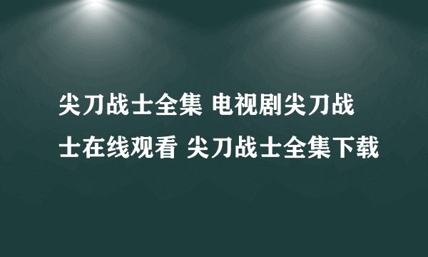 尖刀战士全集 电视剧尖刀战士在线观看 尖刀战士全集下载