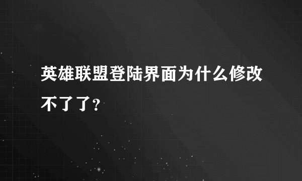 英雄联盟登陆界面为什么修改不了了？