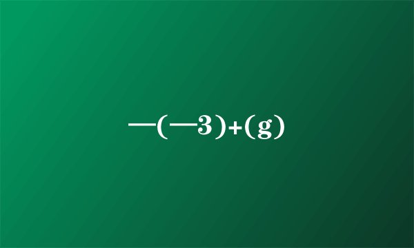 —(—3)+(g)