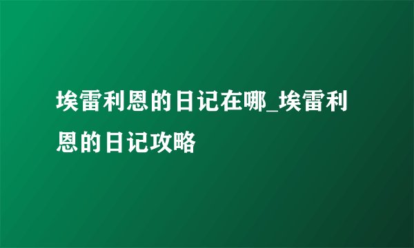 埃雷利恩的日记在哪_埃雷利恩的日记攻略