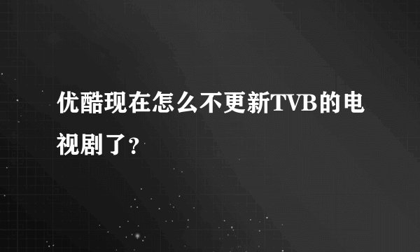 优酷现在怎么不更新TVB的电视剧了?