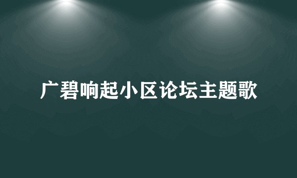 广碧响起小区论坛主题歌