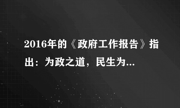2016年的《政府工作报告》指出：为政之道，民生为本，我们要念之再三，铭之肺腑，多谋民生之利，多解民生之忧。这体现了（　　）①公民权利和义务相统一的原则②我国人民民主专政的国家性质③政府落实以人为本的治国理念④保障民生之利是当前中心工作。A.①③B. ①④C. ②③D. ②④