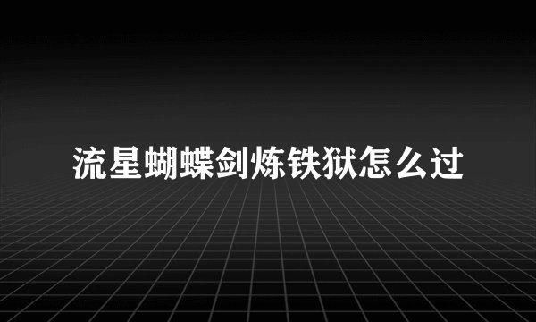 流星蝴蝶剑炼铁狱怎么过
