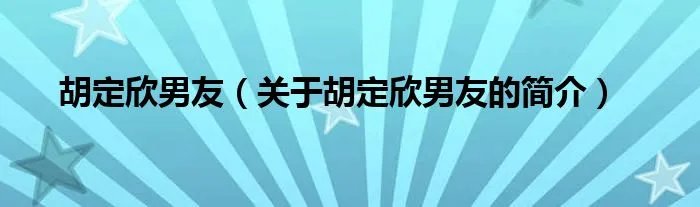 胡定欣男友（关于胡定欣男友的简介）