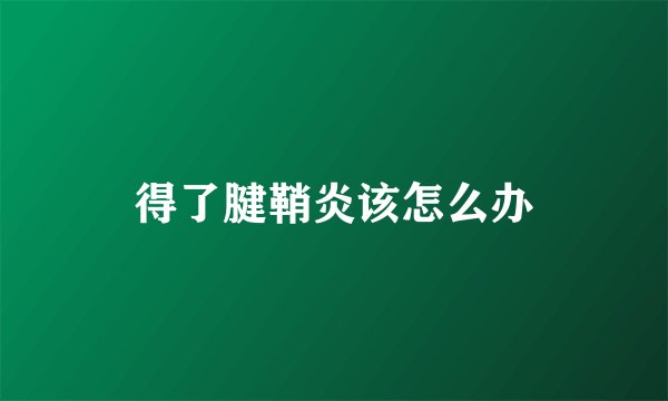 得了腱鞘炎该怎么办