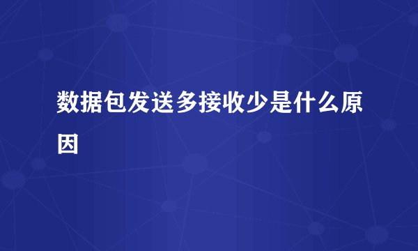 数据包发送多接收少是什么原因