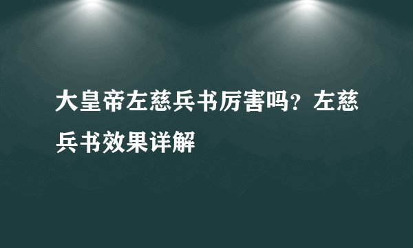 大皇帝左慈兵书厉害吗？左慈兵书效果详解