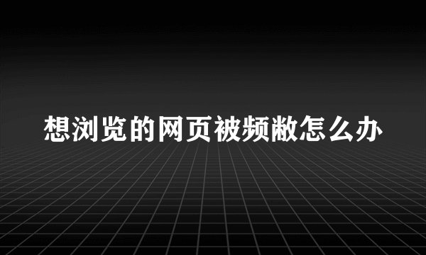 想浏览的网页被频敝怎么办