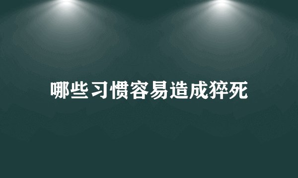 哪些习惯容易造成猝死