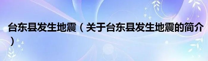 台东县发生地震（关于台东县发生地震的简介）