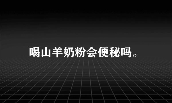 喝山羊奶粉会便秘吗。