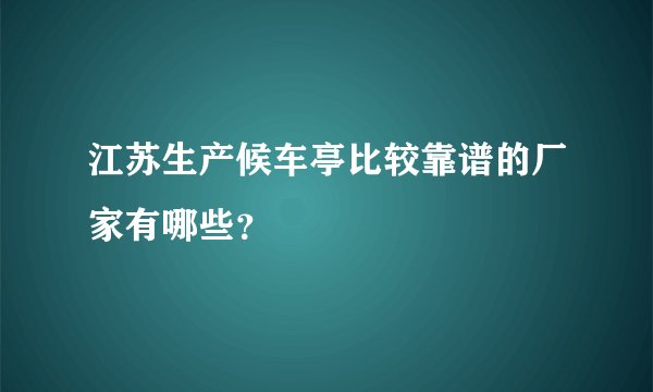江苏生产候车亭比较靠谱的厂家有哪些？