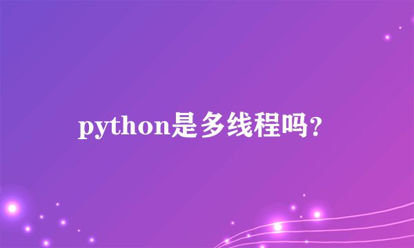 python是多线程吗？