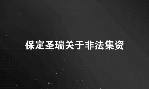 保定圣瑞关于非法集资