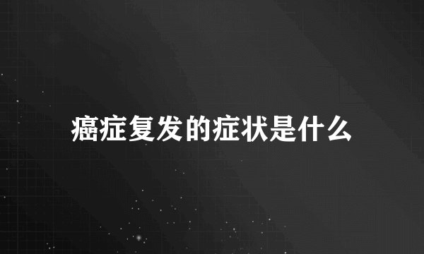 癌症复发的症状是什么