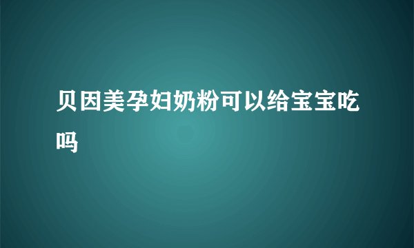 贝因美孕妇奶粉可以给宝宝吃吗