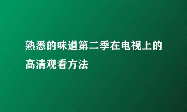 熟悉的味道第二季在电视上的高清观看方法