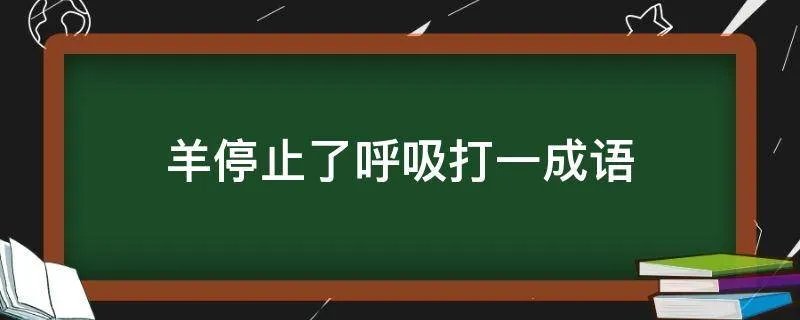 羊停止了呼吸打一成语