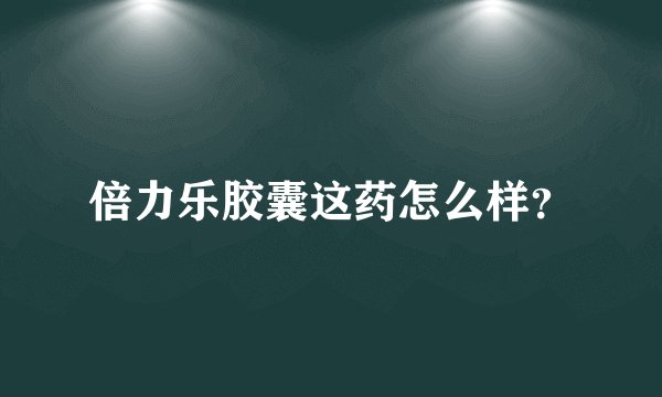 倍力乐胶囊这药怎么样？
