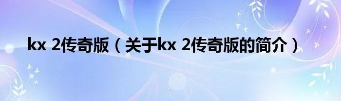 kx 2传奇版（关于kx 2传奇版的简介）