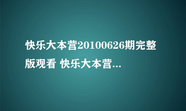 快乐大本营20100626期完整版观看 快乐大本营6月26号视频在线观看