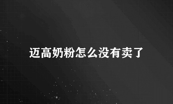 迈高奶粉怎么没有卖了