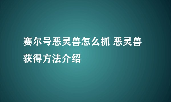 赛尔号恶灵兽怎么抓 恶灵兽获得方法介绍