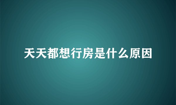 天天都想行房是什么原因