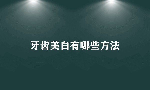 牙齿美白有哪些方法