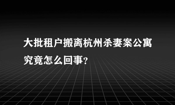 大批租户搬离杭州杀妻案公寓究竟怎么回事？