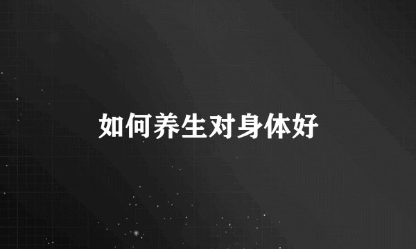 如何养生对身体好