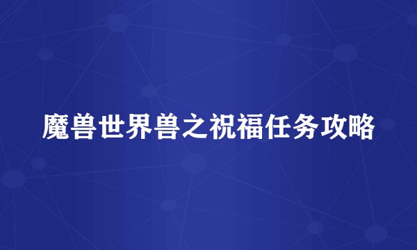 魔兽世界兽之祝福任务攻略
