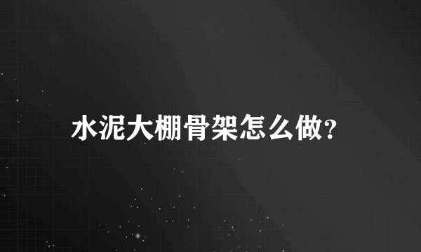 水泥大棚骨架怎么做?