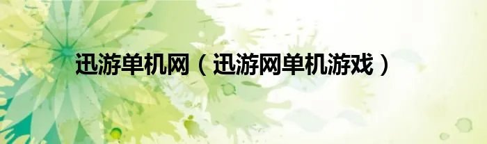 迅游单机网（迅游网单机游戏）
