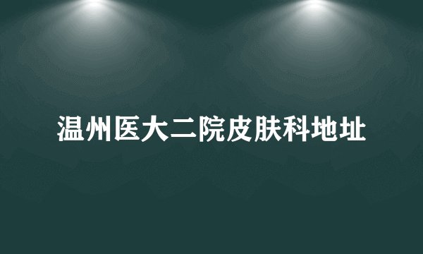 温州医大二院皮肤科地址