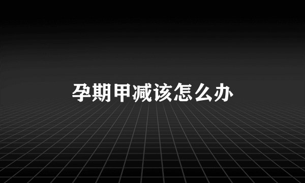 孕期甲减该怎么办