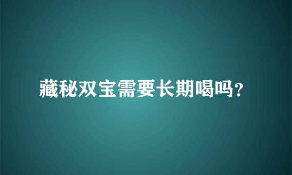 藏秘双宝需要长期喝吗？