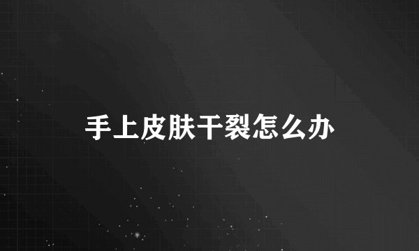 手上皮肤干裂怎么办
