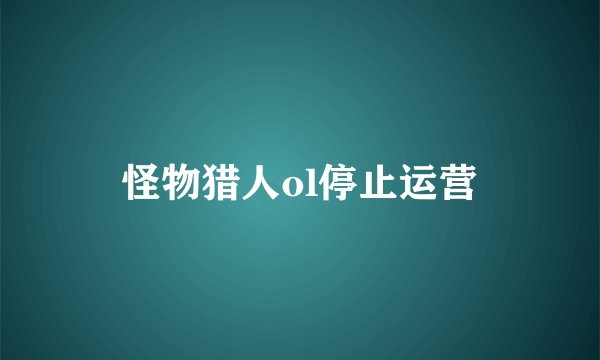 怪物猎人ol停止运营