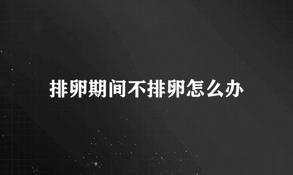 排卵期间不排卵怎么办