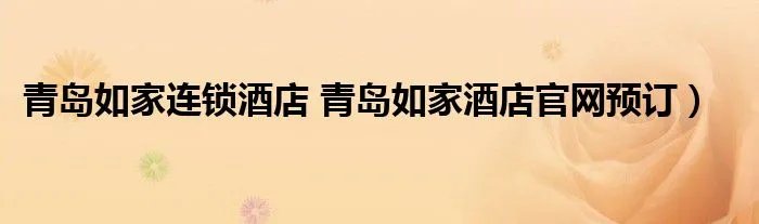 青岛如家连锁酒店 青岛如家酒店官网预订)