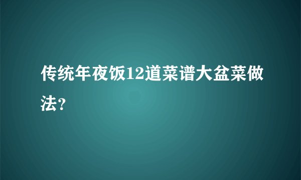 传统年夜饭12道菜谱大盆菜做法？