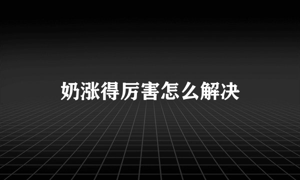 奶涨得厉害怎么解决