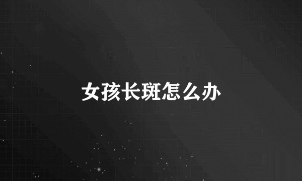 女孩长斑怎么办