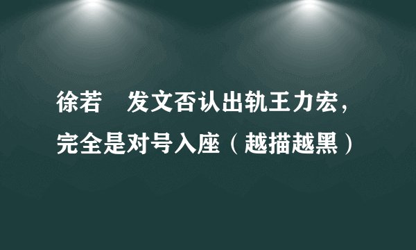 徐若瑄发文否认出轨王力宏，完全是对号入座（越描越黑）